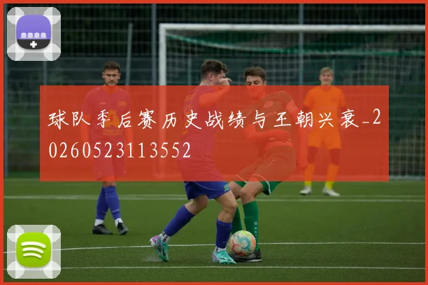 球队季后赛历史战绩与王朝兴衰_20260523113552