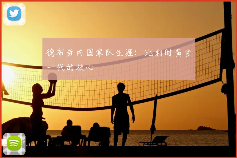 德布劳内国家队生涯:比利时黄金一代的核心