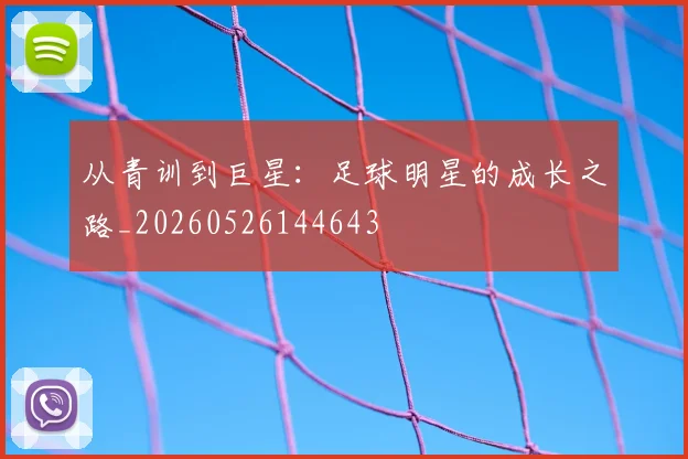 从青训到巨星:足球明星的成长之路_20260526144643