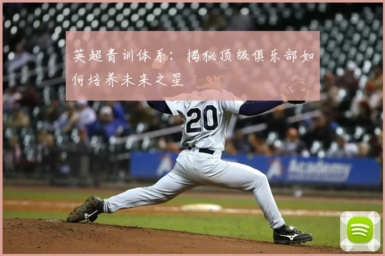英超青训体系:揭秘顶级俱乐部如何培养未来之星