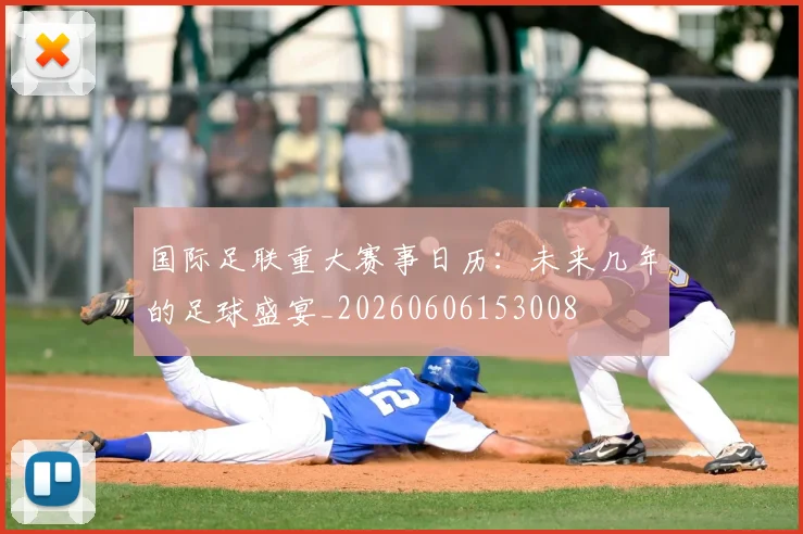 国际足联重大赛事日历:未来几年的足球盛宴_20260606153008