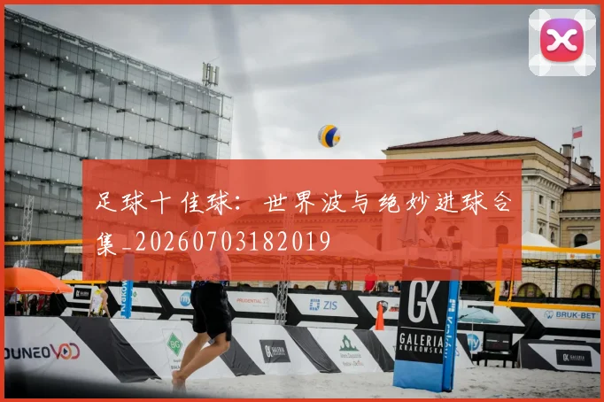足球十佳球:世界波与绝妙进球合集_20260703182019