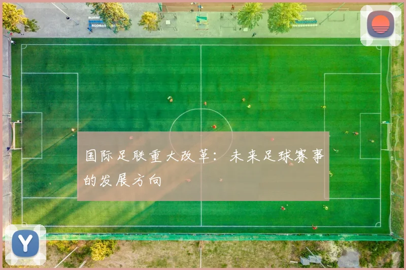 国际足联重大改革:未来足球赛事的发展方向