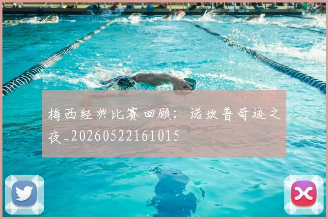 梅西经典比赛回顾：诺坎普奇迹之夜_20260522161015