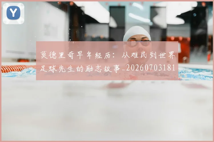 莫德里奇早年经历:从难民到世界足球先生的励志故事_20260703181750